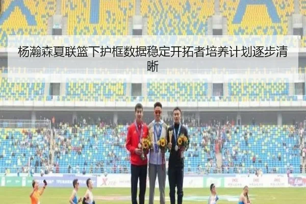杨瀚森夏联篮下护框数据稳定开拓者培养计划逐步清晰